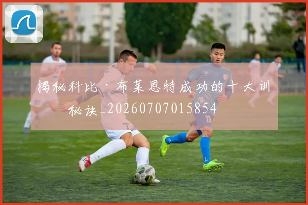 揭秘科比·布莱恩特成功的十大训练秘诀_20260707015854