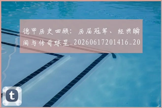 德甲历史回顾:历届冠军、经典瞬间与传奇球星_20260617201416_20260704173023