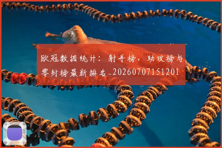 欧冠数据统计:射手榜、助攻榜与零封榜最新排名_20260707151201