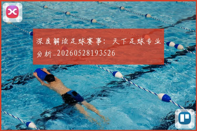 深度解读足球赛事：天下足球专业分析_20260528193526