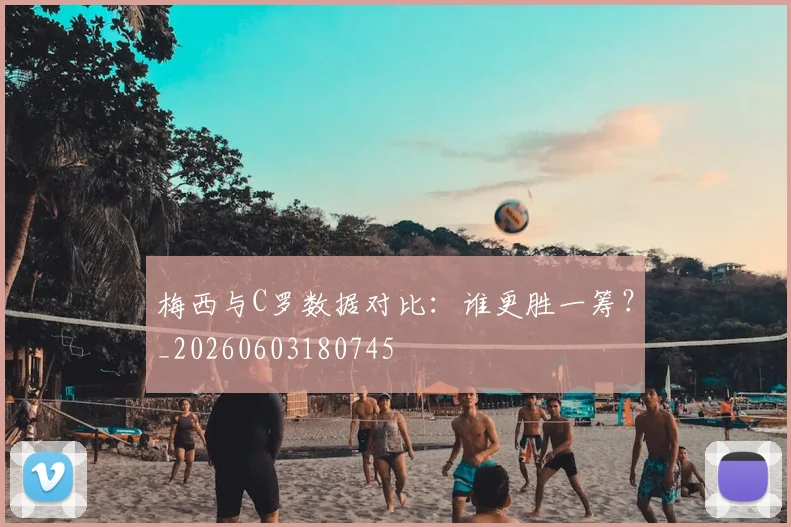 梅西与C罗数据对比:谁更胜一筹?_20260603180745
