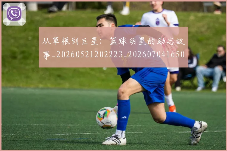从草根到巨星：篮球明星的励志故事_20260521202223_20260704165030