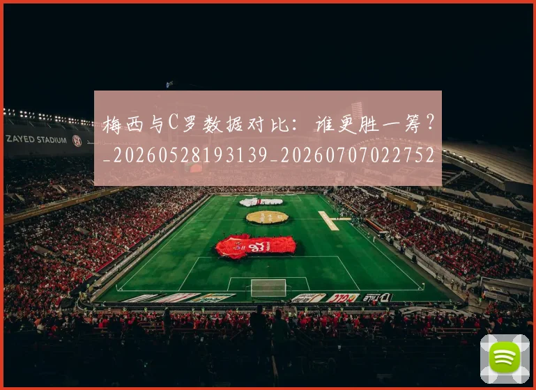 梅西与C罗数据对比:谁更胜一筹?_20260528193139_20260707022752_20260731180201