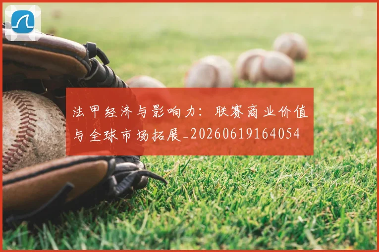 法甲经济与影响力:联赛商业价值与全球市场拓展_20260619164054