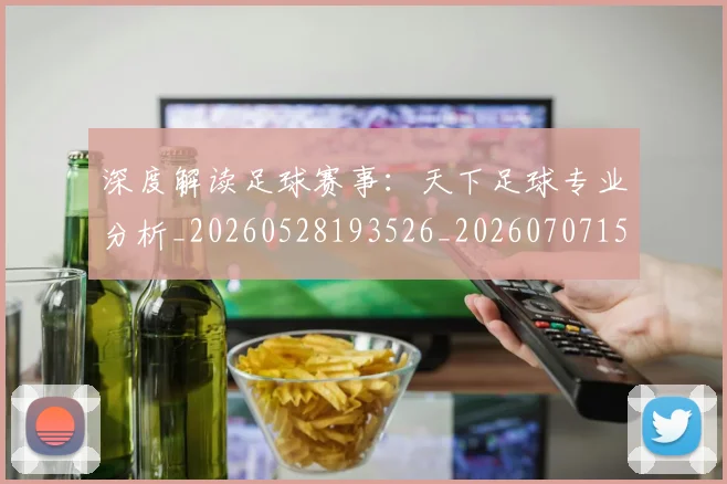 深度解读足球赛事:天下足球专业分析_20260528193526_20260707154647_20260802152606