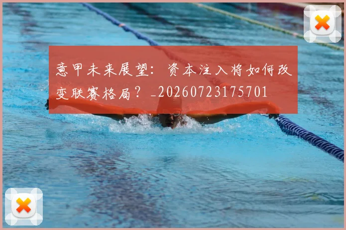 意甲未来展望：资本注入将如何改变联赛格局？_20260723175701