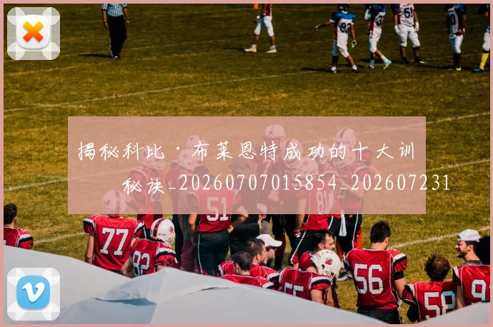 揭秘科比·布莱恩特成功的十大训练秘诀_20260707015854_20260723184255